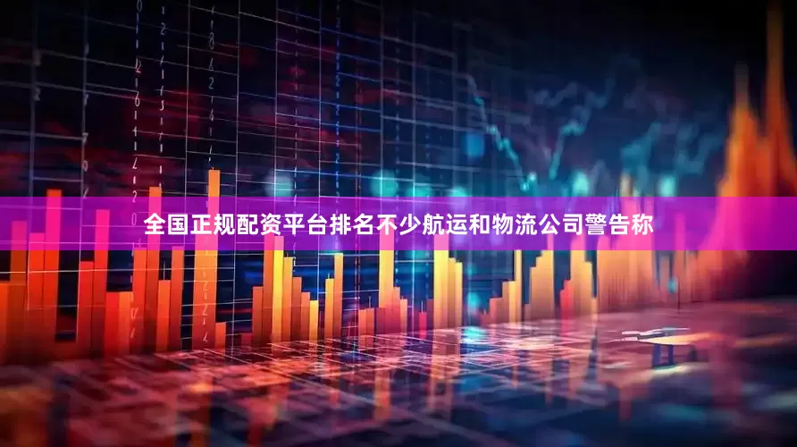 全国正规配资平台排名不少航运和物流公司警告称