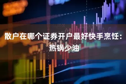 散户在哪个证券开户最好快手烹饪： 热锅少油