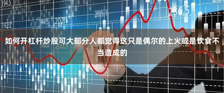 如何开杠杆炒股可大部分人都觉得这只是偶尔的上火或是饮食不当造成的