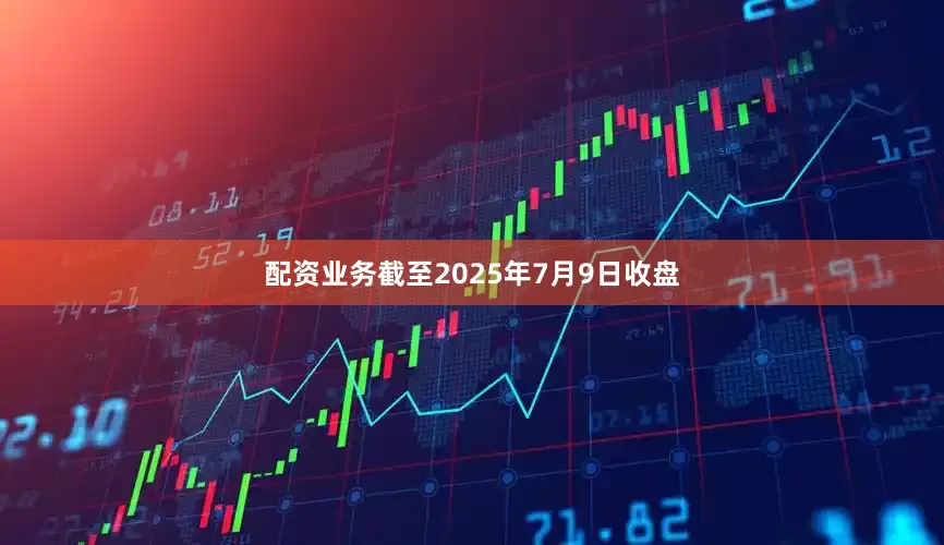 配资业务截至2025年7月9日收盘