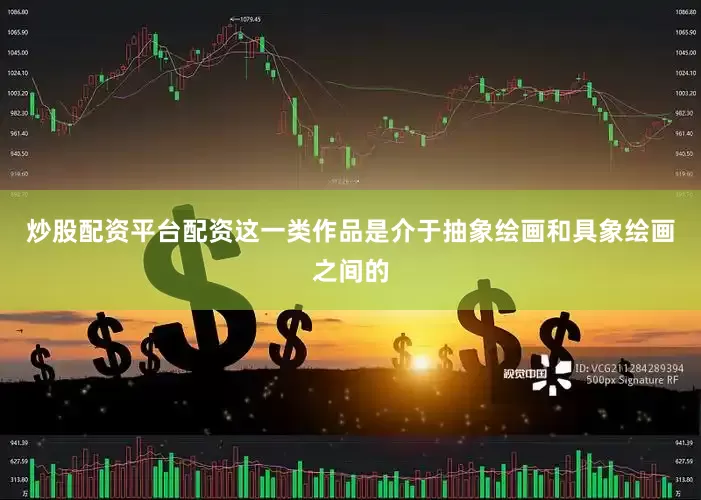炒股配资平台配资这一类作品是介于抽象绘画和具象绘画之间的
