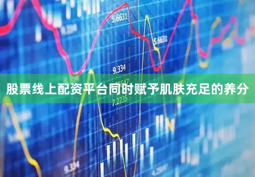 股票线上配资平台同时赋予肌肤充足的养分