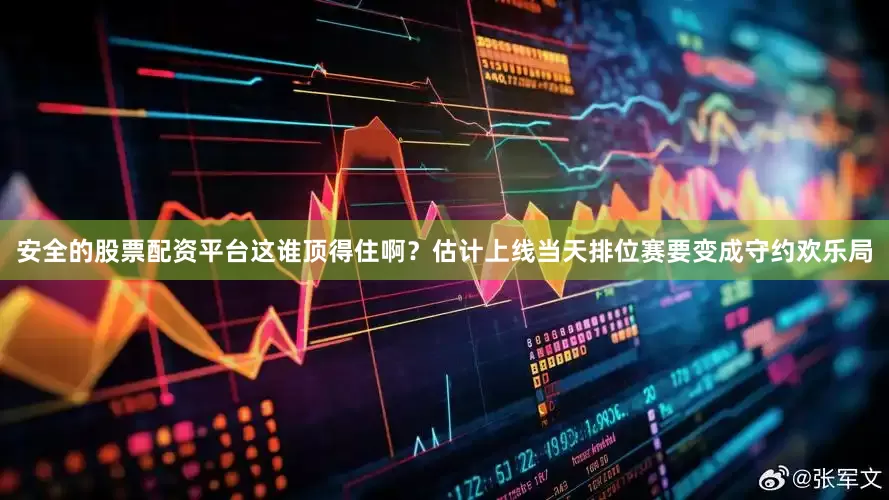 安全的股票配资平台这谁顶得住啊？估计上线当天排位赛要变成守约欢乐局