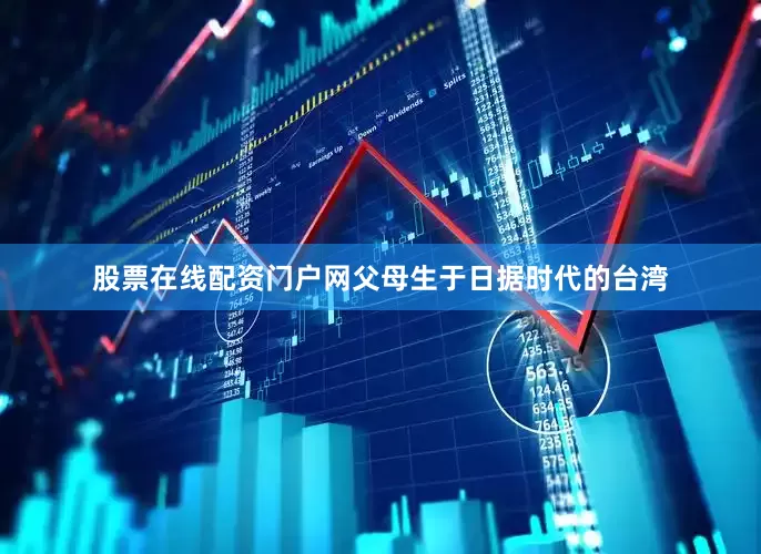股票在线配资门户网父母生于日据时代的台湾