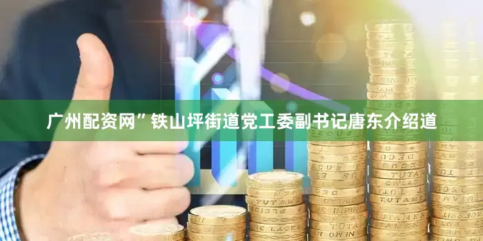 广州配资网”铁山坪街道党工委副书记唐东介绍道
