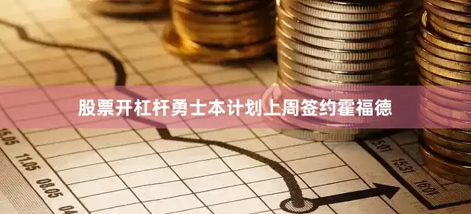 股票开杠杆勇士本计划上周签约霍福德