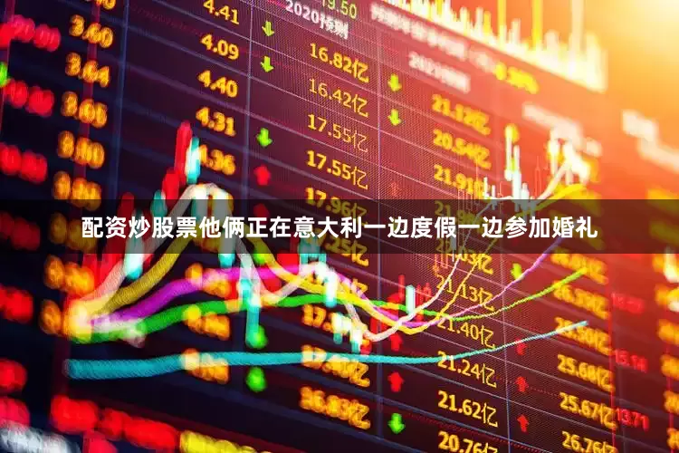 配资炒股票他俩正在意大利一边度假一边参加婚礼