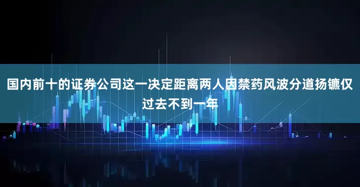 国内前十的证券公司这一决定距离两人因禁药风波分道扬镳仅过去不到一年