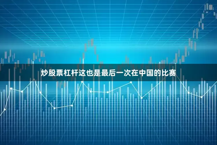 炒股票杠杆这也是最后一次在中国的比赛