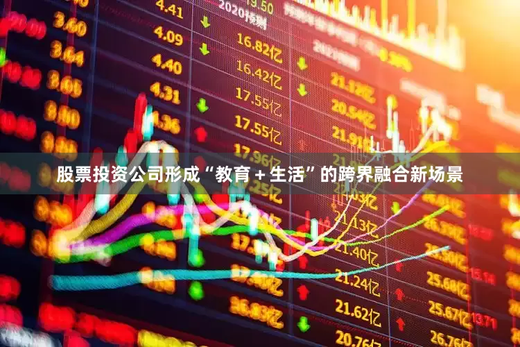 股票投资公司形成“教育＋生活”的跨界融合新场景