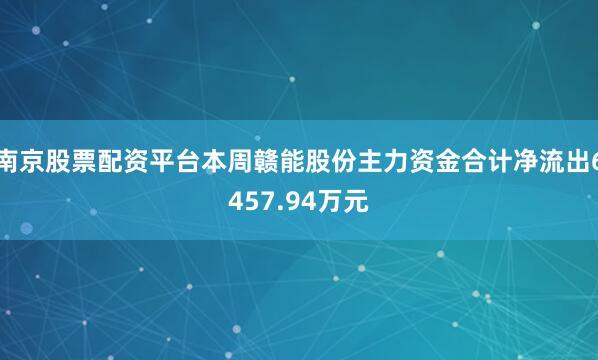 南京股票配资平台本周赣能股份主力资金合计净流出6457.94万元