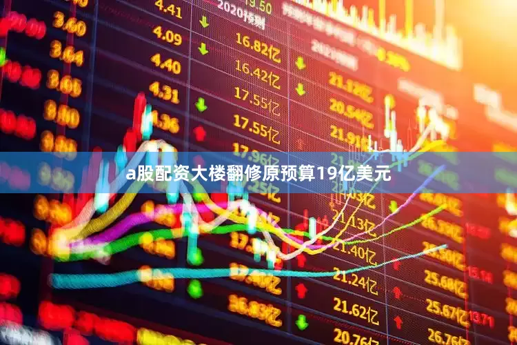 a股配资大楼翻修原预算19亿美元