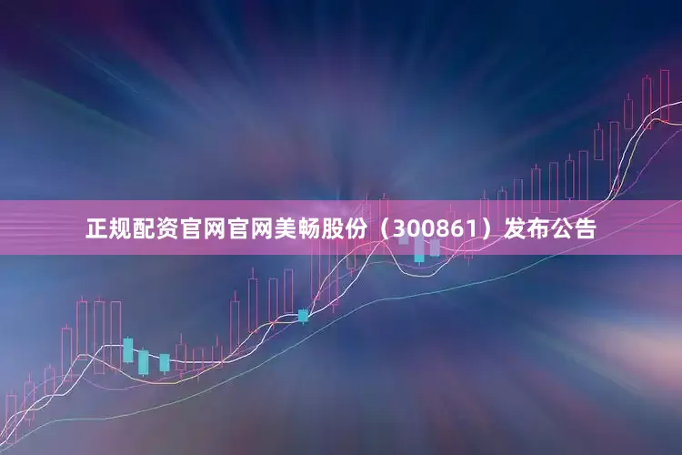 正规配资官网官网美畅股份（300861）发布公告