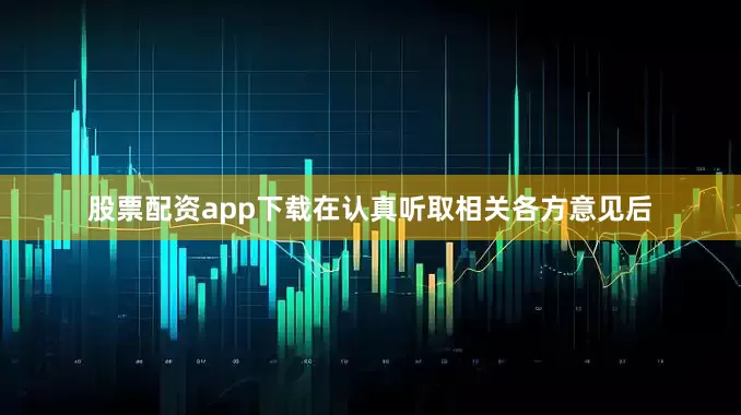 股票配资app下载在认真听取相关各方意见后