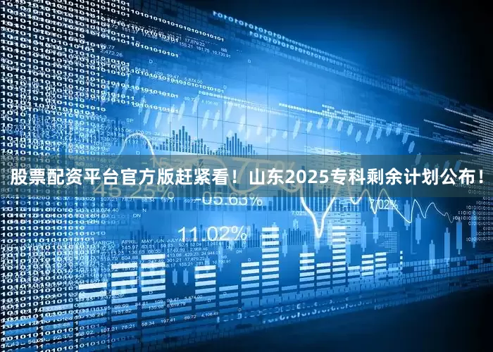 股票配资平台官方版赶紧看！山东2025专科剩余计划公布！