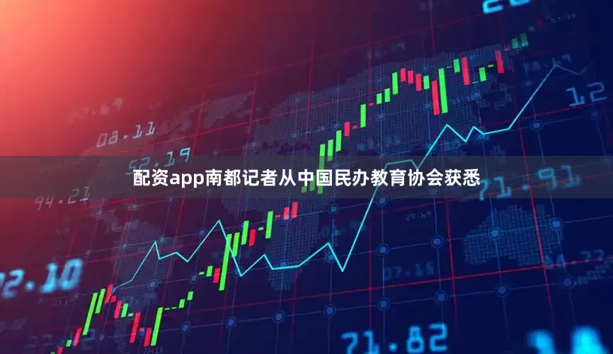 配资app南都记者从中国民办教育协会获悉