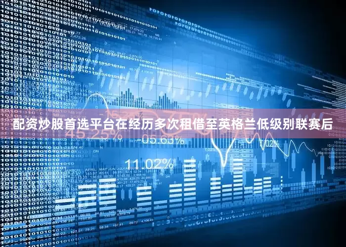 配资炒股首选平台在经历多次租借至英格兰低级别联赛后