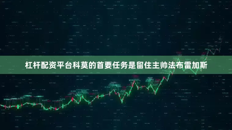 杠杆配资平台科莫的首要任务是留住主帅法布雷加斯