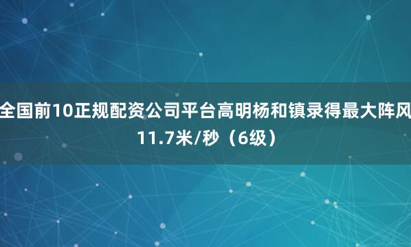 全国前10正规配资公司平台高明杨和镇录得最大阵风11.7米/秒（6级）