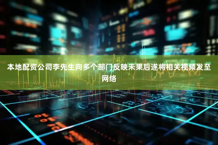 本地配资公司李先生向多个部门反映未果后遂将相关视频发至网络