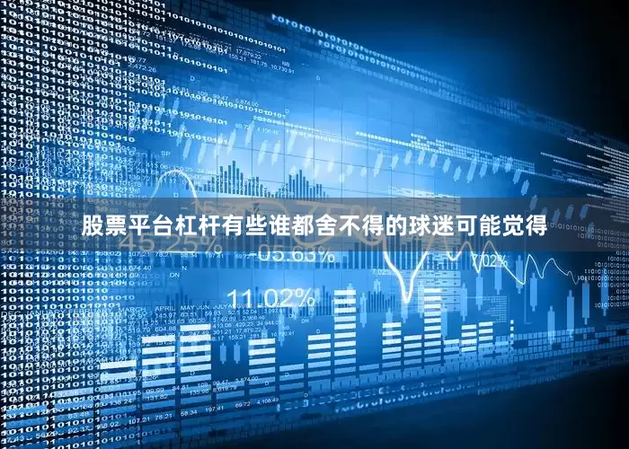 股票平台杠杆有些谁都舍不得的球迷可能觉得