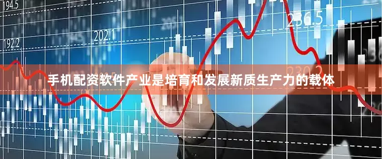 手机配资软件产业是培育和发展新质生产力的载体