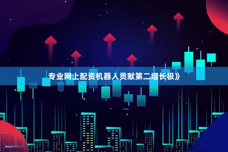 专业网上配资机器人贡献第二增长极》