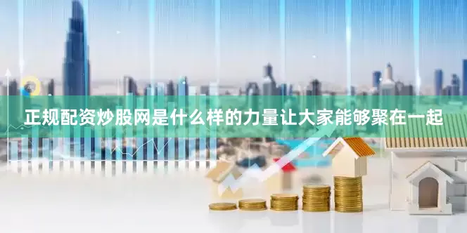 正规配资炒股网是什么样的力量让大家能够聚在一起