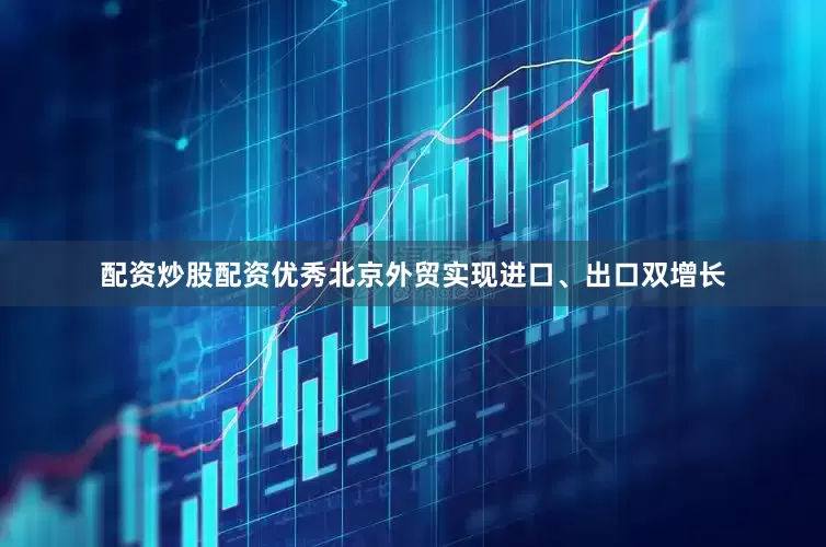 配资炒股配资优秀北京外贸实现进口、出口双增长